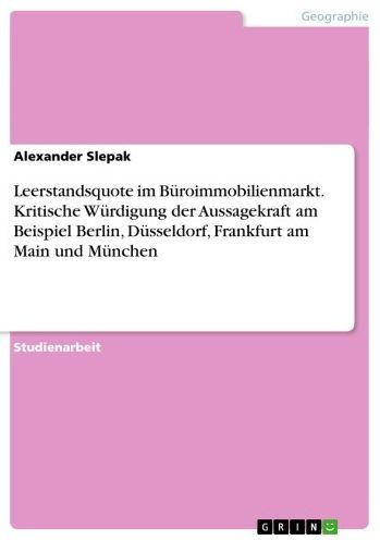 Leerstandsquote im Büroimmobilienmarkt. Kritische Würdigung der Aussagekraft am Beispiel Berlin, Düsseldorf, Frankfurt am Main und München