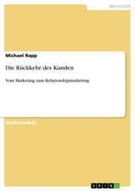 Title: Die Rückkehr des Kunden: Vom Marketing zum Relationshipmarketing, Author: Michael Rapp