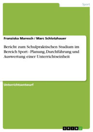 Title: Bericht zum Schulpraktischen Studium im Bereich Sport - Planung, Durchführung und Auswertung einer Unterrichtseinheit: Planung, Durchführung und Auswertung einer Unterrichtseinheit, Author: Franziska Maresch