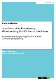 Title: Annehmen einer Reservierung (Unterweisung Hotelfachmann / -fachfrau): Unterweisungskonzept zum praktischen Teil der Ausbildereignungsprüfung, Author: Kathrin Liebold