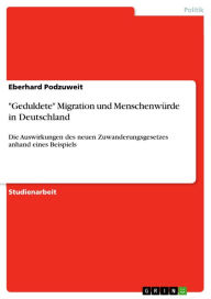 Title: 'Geduldete' Migration und Menschenwürde in Deutschland: Die Auswirkungen des neuen Zuwanderungsgesetzes anhand eines Beispiels, Author: Eberhard Podzuweit