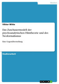 Title: Das Zuschauermodell der psychoanalytischen Filmtheorie und des Neoformalismus: Eine Gegenüberstellung, Author: Viktor Witte