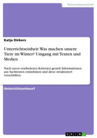 Title: Unterrichtseinheit: Was machen unsere Tiere im Winter? Umgang mit Texten und Medien: Nach zuvor erarbeiteten Kriterien gezielt Informationen aus Sachtexten entnehmen und diese strukturiert verschriften., Author: Katja Dirkers