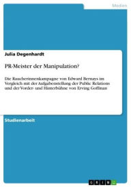 Title: PR-Meister der Manipulation?: Die Raucherinnenkampagne von Edward Bernays im Vergleich mit der Aufgabenstellung der Public Relations und der Vorder- und Hinterbühne von Erving Goffman, Author: Julia Degenhardt