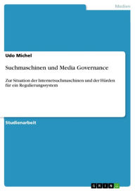 Title: Suchmaschinen und Media Governance: Zur Situation der Internetsuchmaschinen und der Hürden für ein Regulierungssystem, Author: Udo Michel