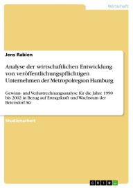 Title: Analyse der wirtschaftlichen Entwicklung von veröffentlichungspflichtigen Unternehmen der Metropolregion Hamburg: Gewinn- und Verlustrechnungsanalyse für die Jahre 1990 bis 2002 in Bezug auf Ertragskraft und Wachstum der Beiersdorf AG, Author: Jens Rabien