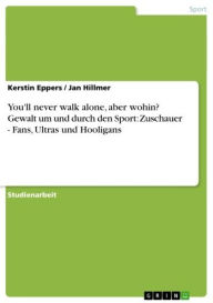 Title: You'll never walk alone, aber wohin? Gewalt um und durch den Sport: Zuschauer - Fans, Ultras und Hooligans: Fans, Ultras und Hooligans, Author: Kerstin Eppers