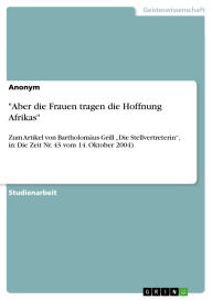Title: Aber die Frauen tragen die Hoffnung Afrikas: Zum Artikel von Bartholomäus Grill Die Stellvertreterin, in: Die Zeit Nr. 43 vom 14. Oktober 2004), Author: GRIN Verlag