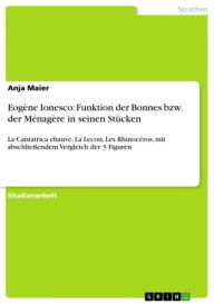 Title: Eogène Ionesco: Funktion der Bonnes bzw. der Ménagère in seinen Stücken: La Cantatrica chauve, La Lecon, Les Rhinocéros, mit abschließendem Vergleich der 3 Figuren, Author: Anja Maier