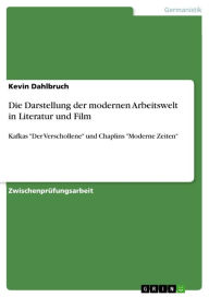 Title: Die Darstellung der modernen Arbeitswelt in Literatur und Film: Kafkas 'Der Verschollene' und Chaplins 'Moderne Zeiten', Author: Kevin Dahlbruch