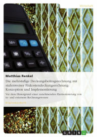 Title: Die mehrstufige Deckungsbeitragsrechnung mit stufenweiser Fixkostendeckungsrechnung: Konzeption und Implementierung: Vor dem Hintergrund einer zunehmenden Harmonisierung von in- und externem Rechnungswesen, Author: Matthias Renkel