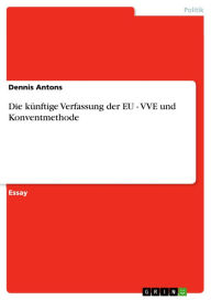 Title: Die künftige Verfassung der EU - VVE und Konventmethode: VVE und Konventmethode, Author: Dennis Antons