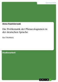 Title: Die Problematik der Phraseologismen in der deutschen Sprache: Ein Überblick, Author: Anna Kazmierczak