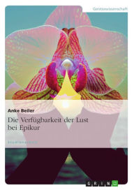 Title: Die Verfügbarkeit der Lust bei Epikur, Author: Anke Beiler