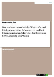 Title: Das verbraucherrechtliche Widerrufs- und Rückgaberecht im E-Commerce und bei Internetauktionen (eBay) bei der Bestellung bzw. Lieferung von Waren, Author: Roman Gerdes