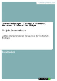 Title: Projekt Lernwerkstatt: Aufbau einer Lernwerkstatt für Kinder an der Hochschule Esslingen, Author: Theresia Friesinger