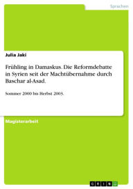 Title: Frühling in Damaskus. Die Reformdebatte in Syrien seit der Machtübernahme durch Baschar al-Asad.: Sommer 2000 bis Herbst 2003., Author: Julia Jaki