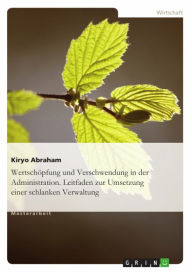 Title: Wertschöpfung und Verschwendung in der Administration. Leitfaden zur Umsetzung einer schlanken Verwaltung: Leitfaden zur Umsetzung einer schlanken Verwaltung, Author: Kiryo Abraham