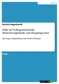 Title: Halle der Volksgemeinschaft, Mehrzweckgebäude und Shoppingcenter: Ideologie, Pragmatismus und Profit in Weimar, Author: Kerstin Regenhardt