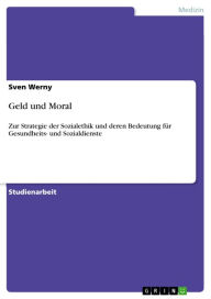 Title: Geld und Moral: Zur Strategie der Sozialethik und deren Bedeutung für Gesundheits- und Sozialdienste, Author: Sven Werny