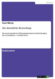 Title: Die dienstliche Beurteilung: Ein werteorientiertes Führungsinstrument in Einrichtungen des Gesundheits- / Sozialwesens?, Author: Sven Werny