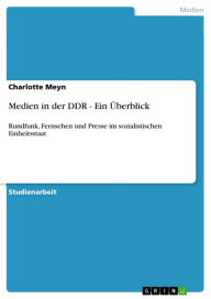 Title: Medien in der DDR - Ein Überblick: Rundfunk, Fernsehen und Presse im sozialistischen Einheitsstaat, Author: Charlotte Meyn