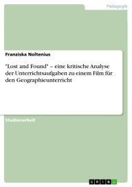 Title: 'Lost and Found' - eine kritische Analyse der Unterrichtsaufgaben zu einem Film für den Geographieunterricht: eine kritische Analyse der Unterrichtsaufgaben zu einem Film für den Geographieunterricht, Author: Franziska Noltenius