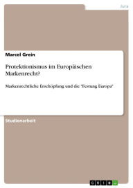 Title: Protektionismus im Europäischen Markenrecht?: Markenrechtliche Erschöpfung und die 'Festung Europa', Author: Marcel Grein