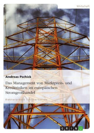 Title: Das Management von Marktpreis- und Kreditrisiken im europäischen Stromgroßhandel, Author: Andreas Pschick