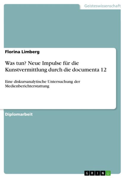 Was tun? Neue Impulse für die Kunstvermittlung durch die documenta 12: Eine diskursanalytische Untersuchung der Medienberichterstattung