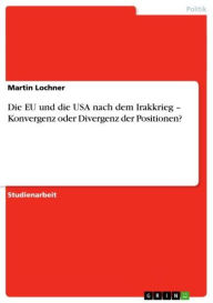 Title: Die EU und die USA nach dem Irakkrieg - Konvergenz oder Divergenz der Positionen?: Konvergenz oder Divergenz der Positionen?, Author: Martin Lochner