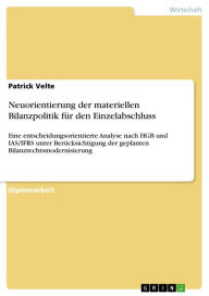 Title: Neuorientierung der materiellen Bilanzpolitik für den Einzelabschluss: Eine entscheidungsorientierte Analyse nach HGB und IAS/IFRS unter Berücksichtigung der geplanten Bilanzrechtsmodernisierung, Author: Patrick Velte