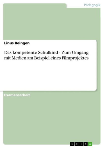 Das kompetente Schulkind - Zum Umgang mit Medien am Beispiel eines Filmprojektes: Zum Umgang mit Medien am Beispiel eines Filmprojektes