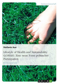 Title: Lifestyle of Health and Sustainability (LOHAS). Eine neue Form politischer Partizipation: Eine neue Form politischer Partizipation, Author: Stefanie Aue