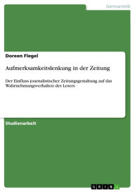 Title: Aufmerksamkeitslenkung in der Zeitung: Der Einfluss journalistischer Zeitungsgestaltung auf das Wahrnehmungsverhalten des Lesers, Author: Doreen Flegel