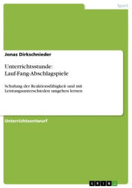 Title: Unterrichtsstunde: Lauf-Fang-Abschlagspiele: Schulung der Reaktionsfähigkeit und mit Leistungsunterschieden umgehen lernen, Author: Jonas Dirkschnieder