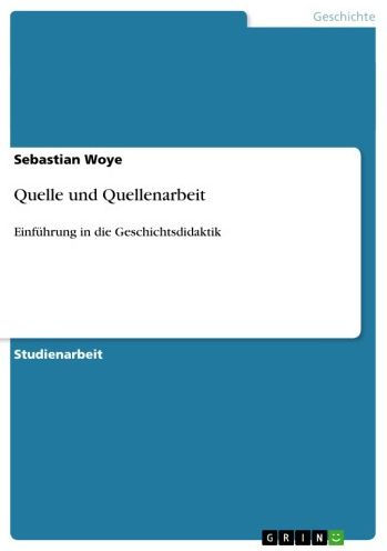 Quelle und Quellenarbeit: Einführung in die Geschichtsdidaktik