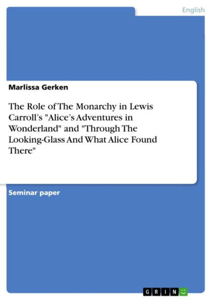 The Role of The Monarchy in Lewis Carroll's 'Alice's Adventures in Wonderland' and 'Through The Looking-Glass And What Alice Found There'