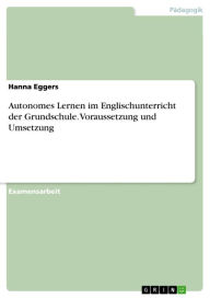 Title: Autonomes Lernen im Englischunterricht der Grundschule. Voraussetzung und Umsetzung, Author: Hanna Eggers