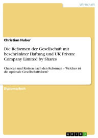 Title: Die Reformen der Gesellschaft mit beschränkter Haftung und UK Private Company Limited by Shares: Chancen und Risiken nach den Reformen - Welches ist die optimale Gesellschaftsform?, Author: Christian Huber