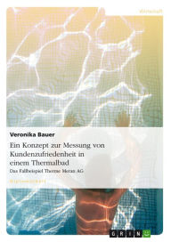 Title: Ein Konzept zur Messung von Kundenzufriedenheit in einem Thermalbad: Das Fallbeispiel Therme Meran AG, Author: Veronika Bauer