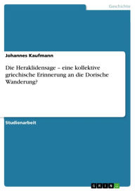 Title: Die Heraklidensage - eine kollektive griechische Erinnerung an die Dorische Wanderung?: eine kollektive griechische Erinnerung an die Dorische Wanderung?, Author: Johannes Kaufmann