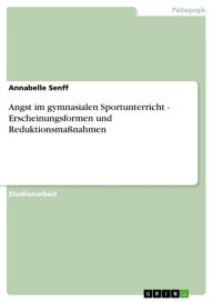 Title: Angst im gymnasialen Sportunterricht - Erscheinungsformen und Reduktionsmaßnahmen: Erscheinungsformen und Reduktionsmaßnahmen, Author: Annabelle Senff