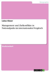 Title: Management und Zielkonflikte in Nationalparks im internationalen Vergleich, Author: Lukas Glaser