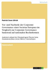 Title: Vor- und Nachteile der Corporate Governance einer Societas Europaea im Vergleich zur Corporate Governance basierend auf nationalen Rechtsformen: Analysiert anhand der Prinzipal-Agent-Theorie beim Zusammenschluss zweier fiktiver Unternehmen, Author: Patrick Sven Ulrich