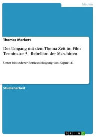 Title: Der Umgang mit dem Thema Zeit im Film Terminator 3 - Rebellion der Maschinen: Unter besonderer Berücksichtigung von Kapitel 21, Author: Thomas Markert