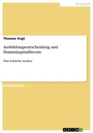 Title: Ausbildungsentscheidung und Humankapitaltheorie: Eine kritische Analyse, Author: Thomas Vogt