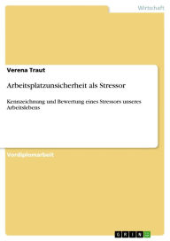 Title: Arbeitsplatzunsicherheit als Stressor: Kennzeichnung und Bewertung eines Stressors unseres Arbeitslebens, Author: Verena Traut