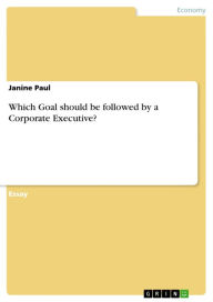 Title: Which Goal should be followed by a Corporate Executive?, Author: Janine Paul