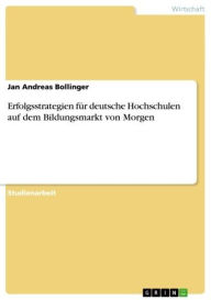 Title: Erfolgsstrategien für deutsche Hochschulen auf dem Bildungsmarkt von Morgen, Author: Jan Andreas Bollinger